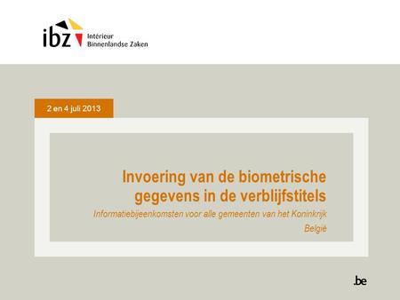 2 en 4 juli 2013 Invoering van de biometrische gegevens in de verblijfstitels Informatiebijeenkomsten voor alle gemeenten van het Koninkrijk België.