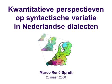 Kwantitatieve perspectieven op syntactische variatie in Nederlandse dialecten Marco René Spruit 26 maart 2008.