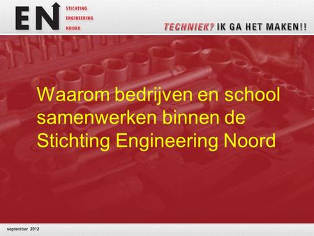 September 2012 Waarom bedrijven en school samenwerken binnen de Stichting Engineering Noord.