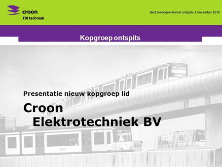 Bedrijvenbijeenkomst ontspits 1 november 2010 Kopgroep ontspits Presentatie nieuw kopgroep lid Croon Elektrotechniek BV.