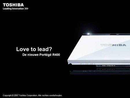 Copyright © 2007 Toshiba Corporation. Alle rechten voorbehouden. Love to lead? De nieuwe Portégé R400.