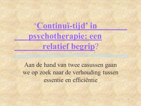 1 ‘Continuï-tijd’ in psychotherapie: een relatief begrip? Aan de hand van twee casussen gaan we op zoek naar de verhouding tussen essentie en efficiëntie.