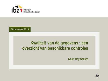 06 november 2013 Kwaliteit van de gegevens : een overzicht van beschikbare controles Koen Raymakers.