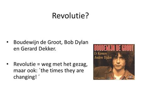 Revolutie? Boudewijn de Groot, Bob Dylan en Gerard Dekker. Revolutie = weg met het gezag, maar ook: ´the times they are changing! ´