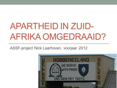 APARTHEID IN ZUID- AFRIKA OMGEDRAAID? ASSF-project Nick Laarhoven, voorjaar 2012.