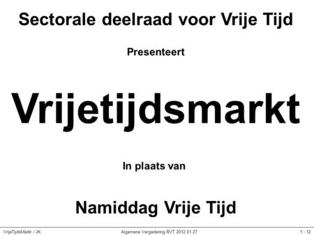 VrijeTijdsMarkt / JKAlgemene Vergadering RVT 2012.01.271 - 12 Sectorale deelraad voor Vrije Tijd Presenteert Vrijetijdsmarkt In plaats van Namiddag Vrije.
