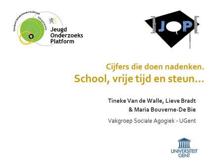 Cijfers die doen nadenken. School, vrije tijd en steun… Tineke Van de Walle, Lieve Bradt & Maria Bouverne-De Bie Vakgroep Sociale Agogiek - UGent.
