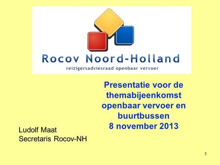 Presentatie voor de themabijeenkomst openbaar vervoer en buurtbussen 8 november 2013 Ludolf Maat Secretaris Rocov-NH.