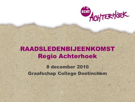 RAADSLEDENBIJEENKOMST Regio Achterhoek 8 december 2010 Graafschap College Doetinchem.
