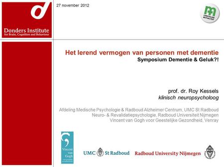 27 november 2012 Het lerend vermogen van personen met dementie Symposium Dementie & Geluk?! prof. dr. Roy Kessels klinisch neuropsycholoog Afdeling.