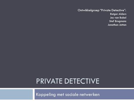 PRIVATE DETECTIVE Koppeling met sociale netwerken Ontwikkelgroep “Private Detective”: Rutger Alders Jos van Bakel Stef Brugmans Jonathan Jetten.