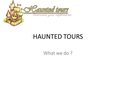 HAUNTED TOURS What we do ? Overcome your nightmares.