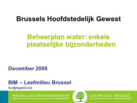 Brussels Hoofdstedelijk Gewest Beheerplan water: enkele plaatselijke bijzonderheden December 2008 BIM – Leefmilieu Brussel