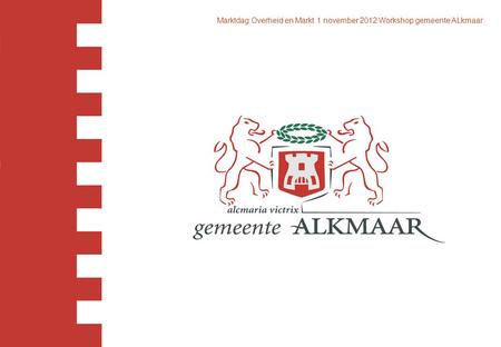Marktdag Overheid en Markt 1 november 2012 Workshop gemeente ALkmaar.