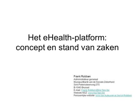 Het eHealth-platform: concept en stand van zaken Frank Robben Administrateur-generaal Kruispuntbank van de Sociale Zekerheid Sint-Pieterssteenweg 375 B-1040.