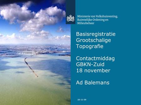 Basisregistratie Grootschalige Topografie Contactmiddag GBKN-Zuid 18 november Ad Balemans 18-11-09.