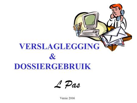 VERSLAGLEGGING & DOSSIERGEBRUIK L Pas Versie 2006.