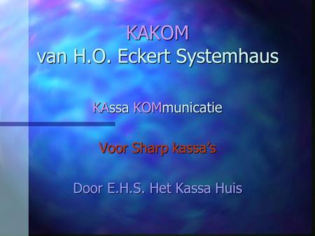 KAKOM van H.O. Eckert Systemhaus KAssa KOMmunicatie Voor Sharp kassa’s Door E.H.S. Het Kassa Huis.
