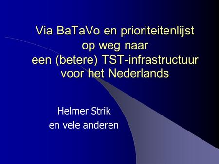 Via BaTaVo en prioriteitenlijst op weg naar een (betere) TST-infrastructuur voor het Nederlands Helmer Strik en vele anderen.