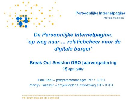 De Persoonlijke Internetpagina: ‘op weg naar … relatiebeheer voor de digitale burger’ Break Out Session GBO jaarvergadering 19 april 2007 Paul Zeef.
