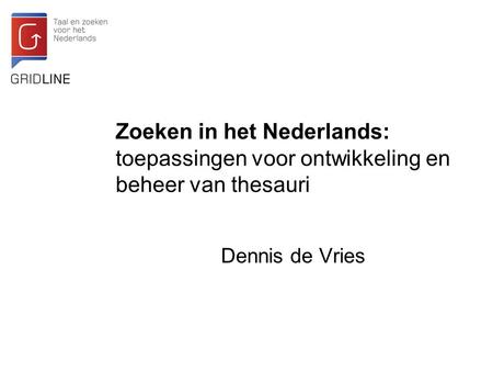 Zoeken in het Nederlands: toepassingen voor ontwikkeling en beheer van thesauri Dennis de Vries.
