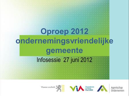Oproep 2012 ondernemingsvriendelijke gemeente Infosessie 27 juni 2012.