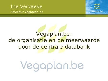 Vegaplan.be: de organisatie en de meerwaarde door de centrale databank Ine Vervaeke Adviseur Vegaplan.be.