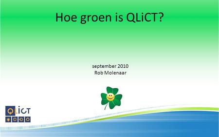 Hoe groen is QLiCT? september 2010 Rob Molenaar.