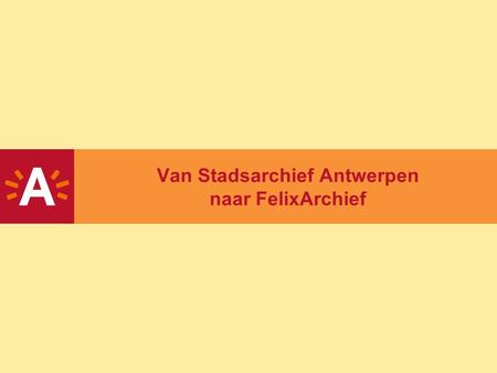 Van Stadsarchief Antwerpen naar FelixArchief. 2 Overzicht -De feiten -De uitdaging -De aanpak.