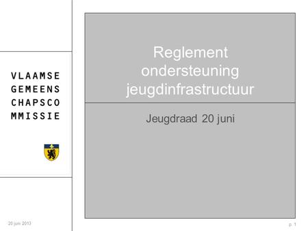 P. 1 20 juni 2013 Reglement ondersteuning jeugdinfrastructuur Jeugdraad 20 juni.