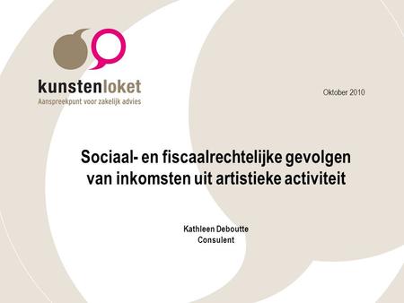 Oktober 2010 Sociaal- en fiscaalrechtelijke gevolgen van inkomsten uit artistieke activiteit Kathleen Deboutte Consulent.