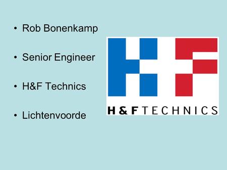 Rob Bonenkamp Senior Engineer H&F Technics Lichtenvoorde.