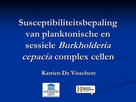 Susceptibiliteitsbepaling van planktonische en sessiele Burkholderia cepacia complex cellen Katrien De Visschere.