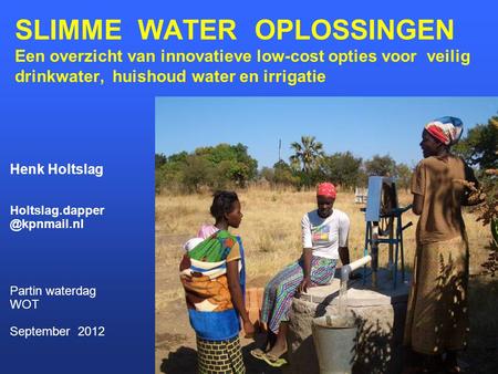 SLIMME WATER OPLOSSINGEN Een overzicht van innovatieve low-cost opties voor veilig drinkwater, huishoud water en irrigatie Henk Holtslag.
