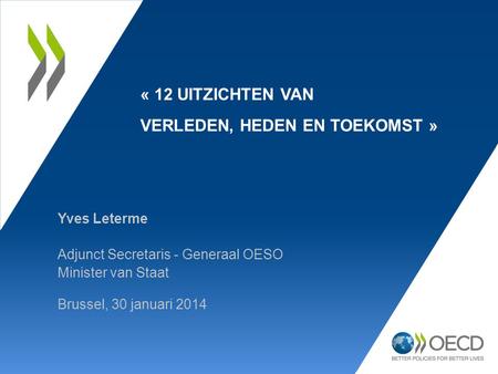 Yves Leterme Adjunct Secretaris - Generaal OESO Minister van Staat Brussel, 30 januari 2014 « 12 UITZICHTEN VAN VERLEDEN, HEDEN EN TOEKOMST »