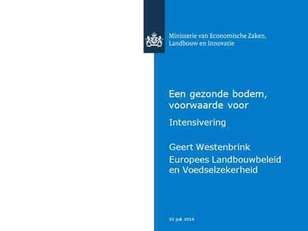 10 juli 2014 Een gezonde bodem, voorwaarde voor Intensivering Geert Westenbrink Europees Landbouwbeleid en Voedselzekerheid.