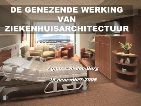 1 DE GENEZENDE WERKING VAN ZIEKENHUISARCHITECTUUR Agnes van den Berg 15 december 15 december 2005.