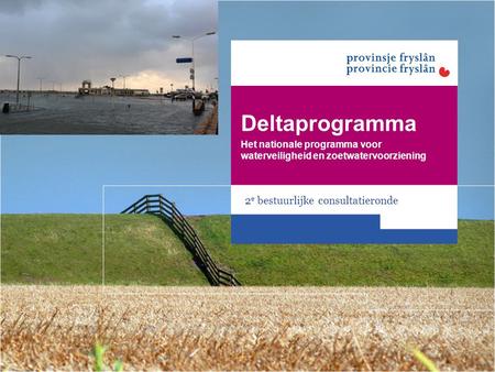 Deltaprogramma Het nationale programma voor waterveiligheid en zoetwatervoorziening 2 e bestuurlijke consultatieronde.