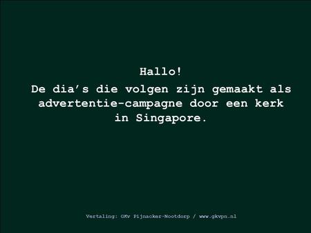 Hallo! De dia’s die volgen zijn gemaakt als advertentie-campagne door een kerk in Singapore. Vertaling: GKv Pijnacker-Nootdorp / www.gkvpn.nl.