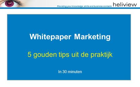 Providing your knowledge, skills and business contacts Whitepaper Marketing 5 gouden tips uit de praktijk In 30 minuten.