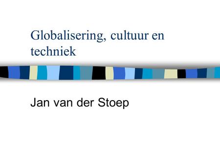 Globalisering, cultuur en techniek Jan van der Stoep.