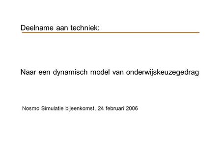 Deelname aan techniek: Naar een dynamisch model van onderwijskeuzegedrag Nosmo Simulatie bijeenkomst, 24 februari 2006.