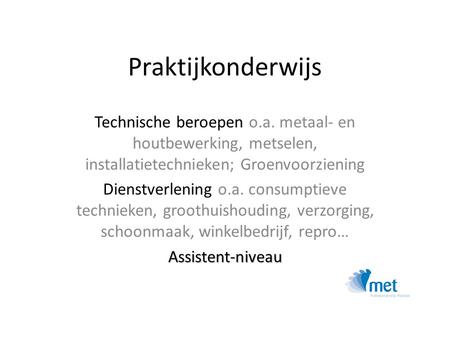 Praktijkonderwijs Technische beroepen o.a. metaal- en houtbewerking, metselen, installatietechnieken; Groenvoorziening Dienstverlening o.a. consumptieve.