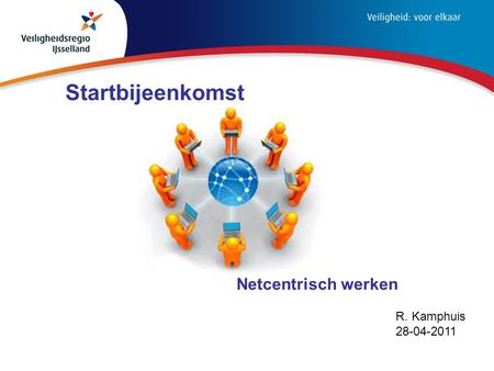 R. Kamphuis 28-04-2011 Startbijeenkomst Netcentrisch werken.