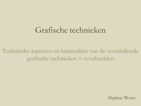 Grafische technieken Technische aspecten en kenmerken van de verschillende grafische technieken + voorbeelden Daphne Wouts.