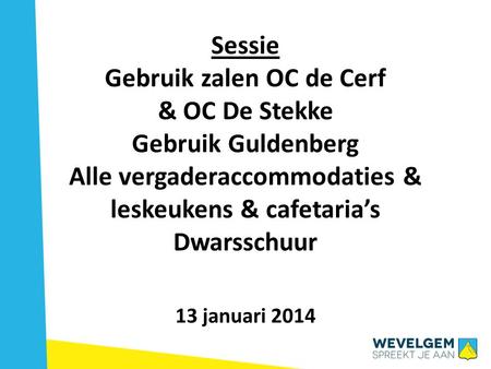 Sessie Gebruik zalen OC de Cerf & OC De Stekke Gebruik Guldenberg Alle vergaderaccommodaties & leskeukens & cafetaria’s Dwarsschuur 13 januari 2014.