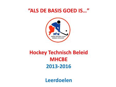 “ALS DE BASIS GOED IS…”      Hockey Technisch Beleid MHCBE Leerdoelen