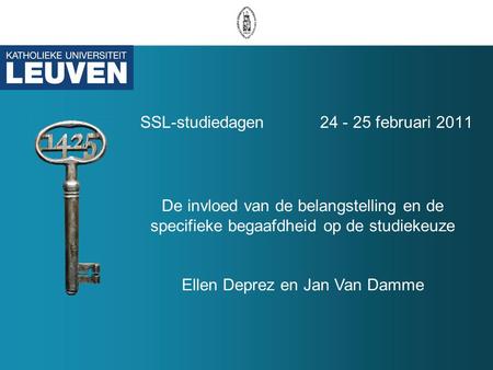 SSL-studiedagen 24 - 25 februari 2011 De invloed van de belangstelling en de specifieke begaafdheid op de studiekeuze Ellen Deprez en Jan Van Damme.