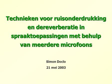 Technieken voor ruisonderdrukking en dereverberatie in spraaktoepassingen met behulp van meerdere microfoons Simon Doclo 21 mei 2003.