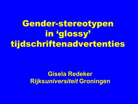 Gender-stereotypen in ‘glossy’ tijdschriftenadvertenties Gisela Redeker Rijksuniversiteit Groningen.